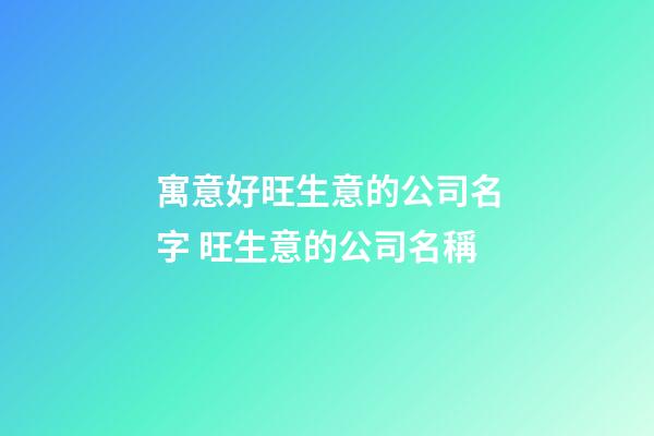 寓意好旺生意的公司名字 旺生意的公司名稱-第1張-公司起名-玄機(jī)派